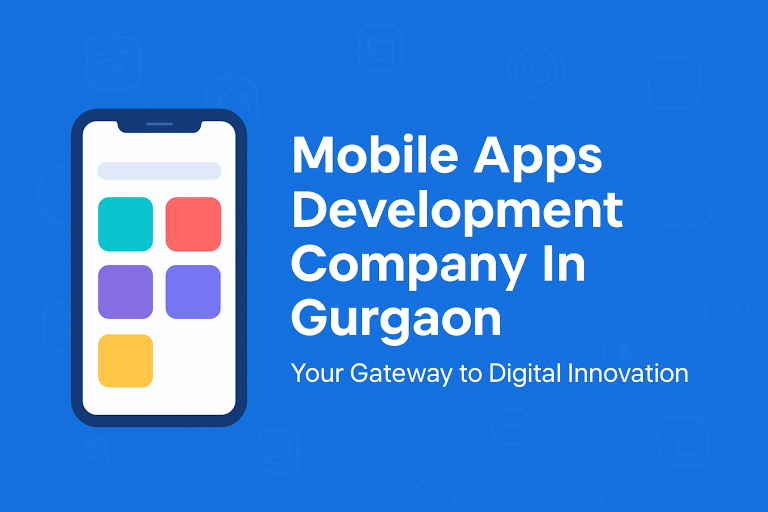 Mobile Apps Development Company in Gurgaon: Your Gateway to Digital Innovation Mobile Apps Company in Gurgaon