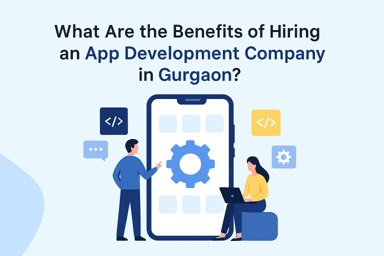 What Are the Benefits of Hiring an App Development Company in Gurgaon? App Company in Gurgaon